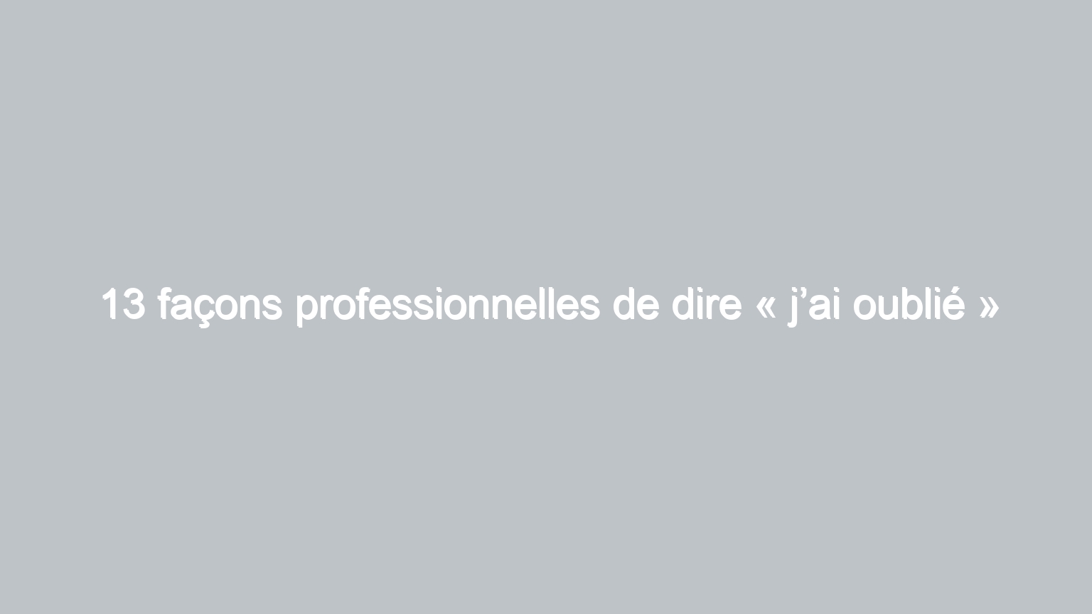 13 facons professionnelles de dire jai oublie 463