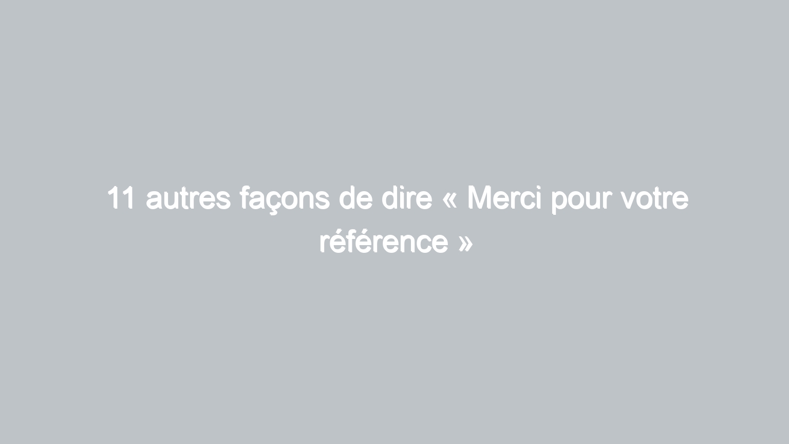 11 autres facons de dire merci pour votre reference 657