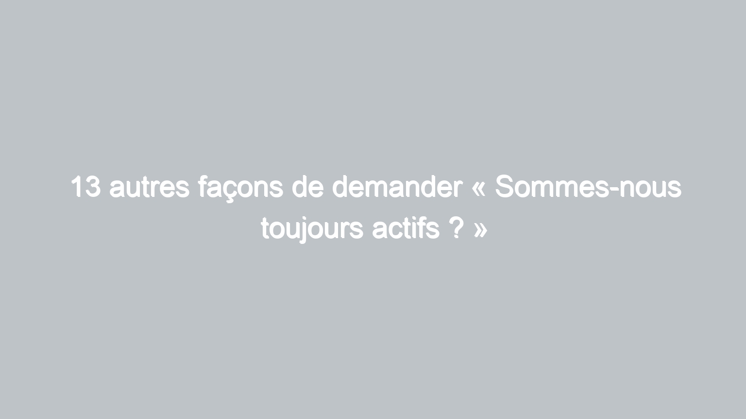 13 autres facons de demander sommes nous toujours actifs 742