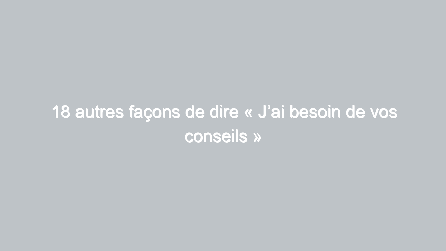 18 autres facons de dire jai besoin de vos conseils 986