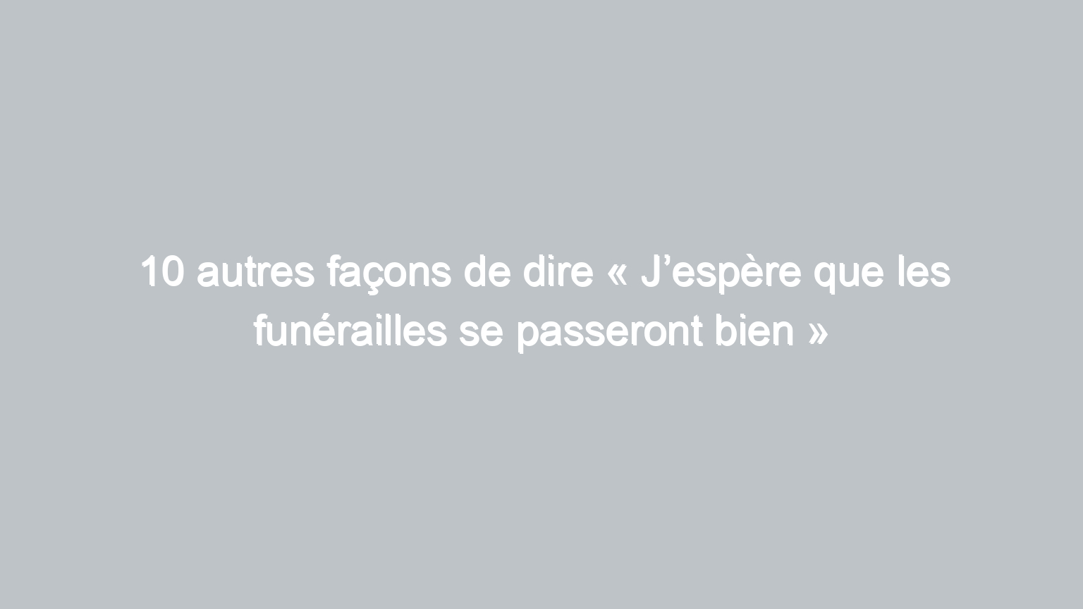 10 autres facons de dire jespere que les funerailles se passeront bien 1144