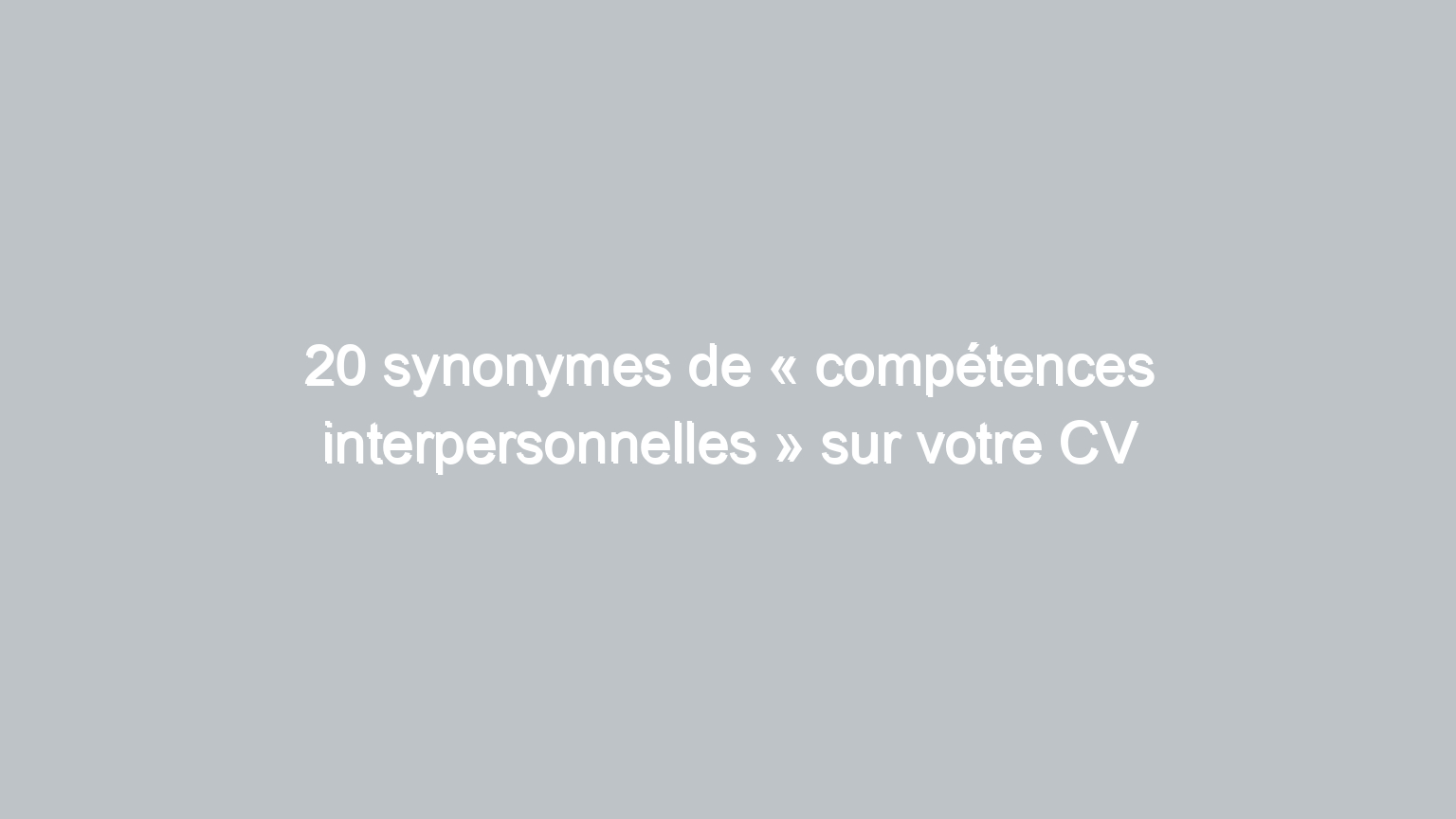 20 synonymes de competences interpersonnelles sur votre cv 1603