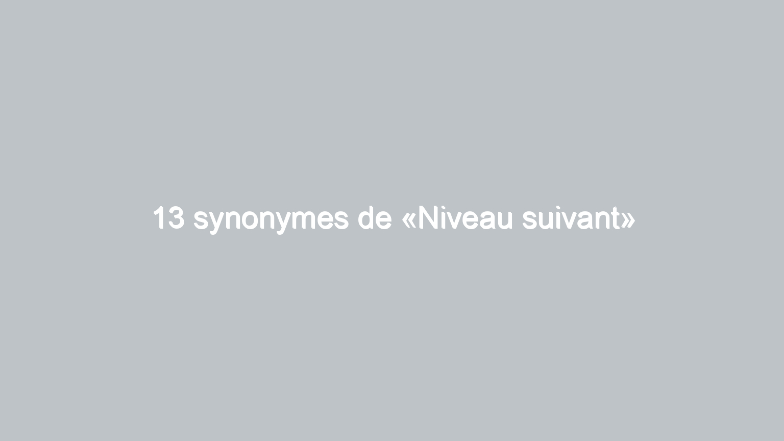 13 synonymes de niveau suivant 1724