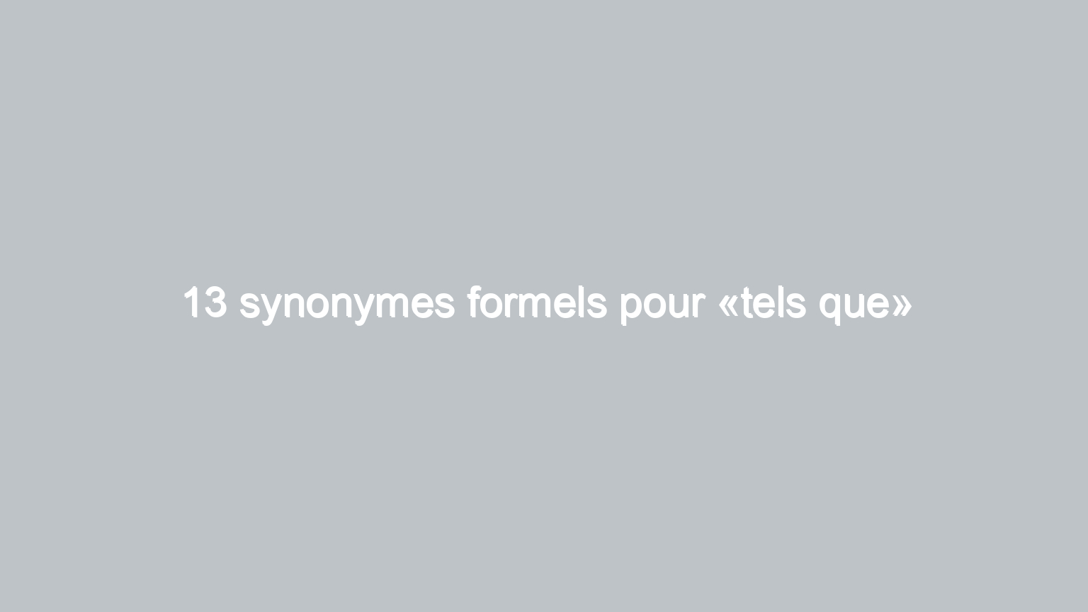 13 synonymes formels pour tels que 1760